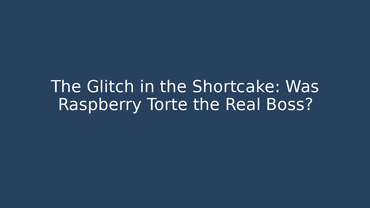 The Glitch in the Shortcake: Was Raspberry Torte the Real Boss?