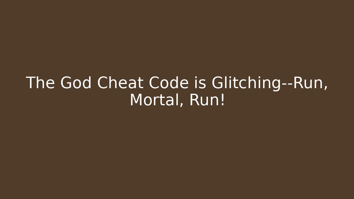 The God Cheat Code is Glitching—Run, Mortal, Run!