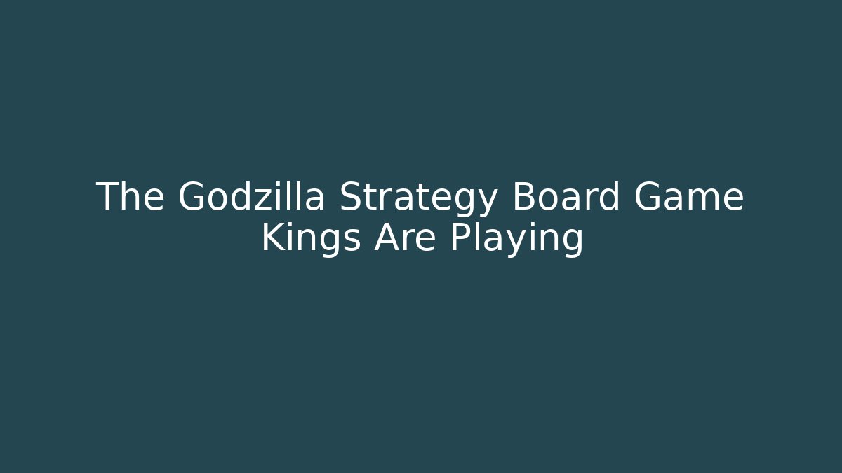 The Godzilla Strategy Board Game Kings Are Playing