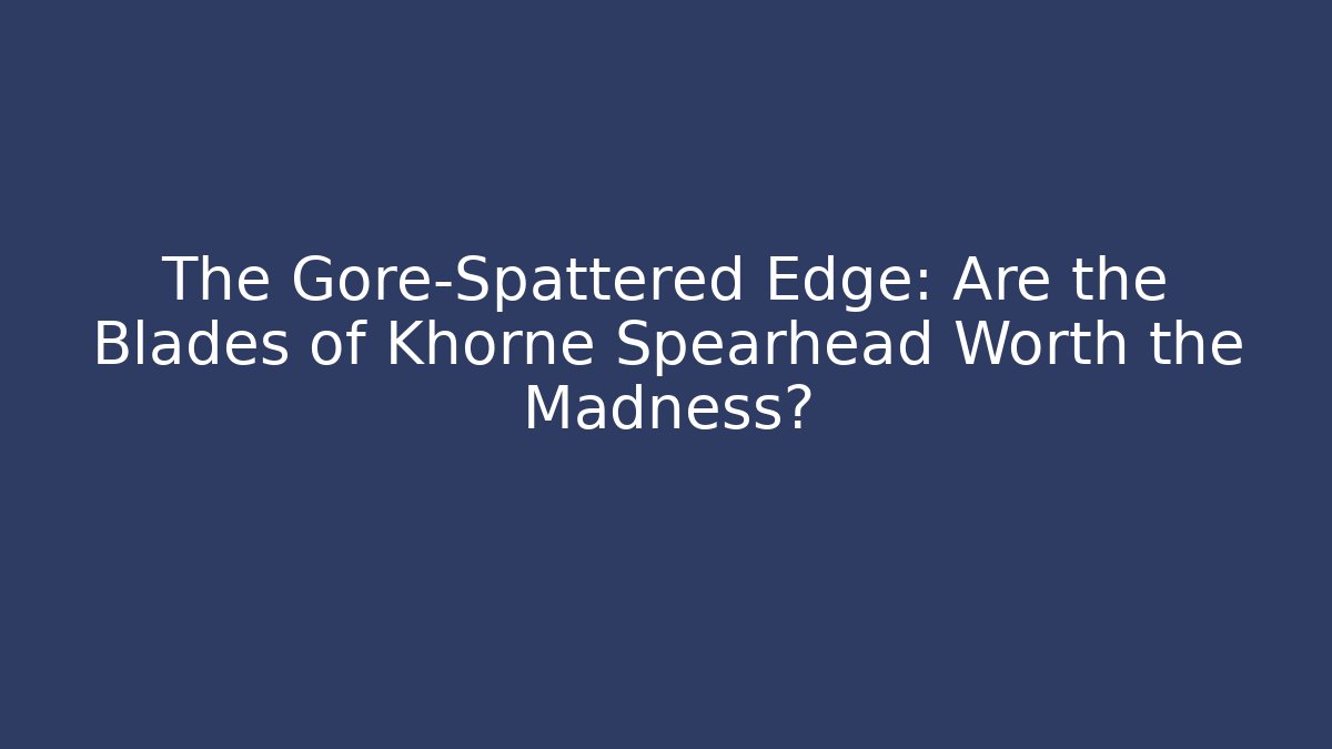 The Gore-Spattered Edge: Are the Blades of Khorne Spearhead Worth the Madness?