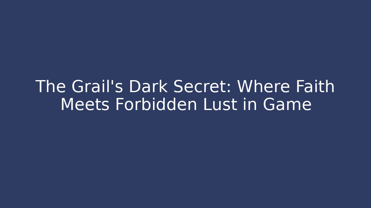 The Grail's Dark Secret: Where Faith Meets Forbidden Lust in Game