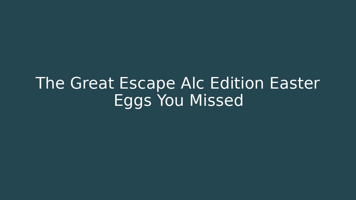 The Great Escape Alc Edition Easter Eggs You Missed