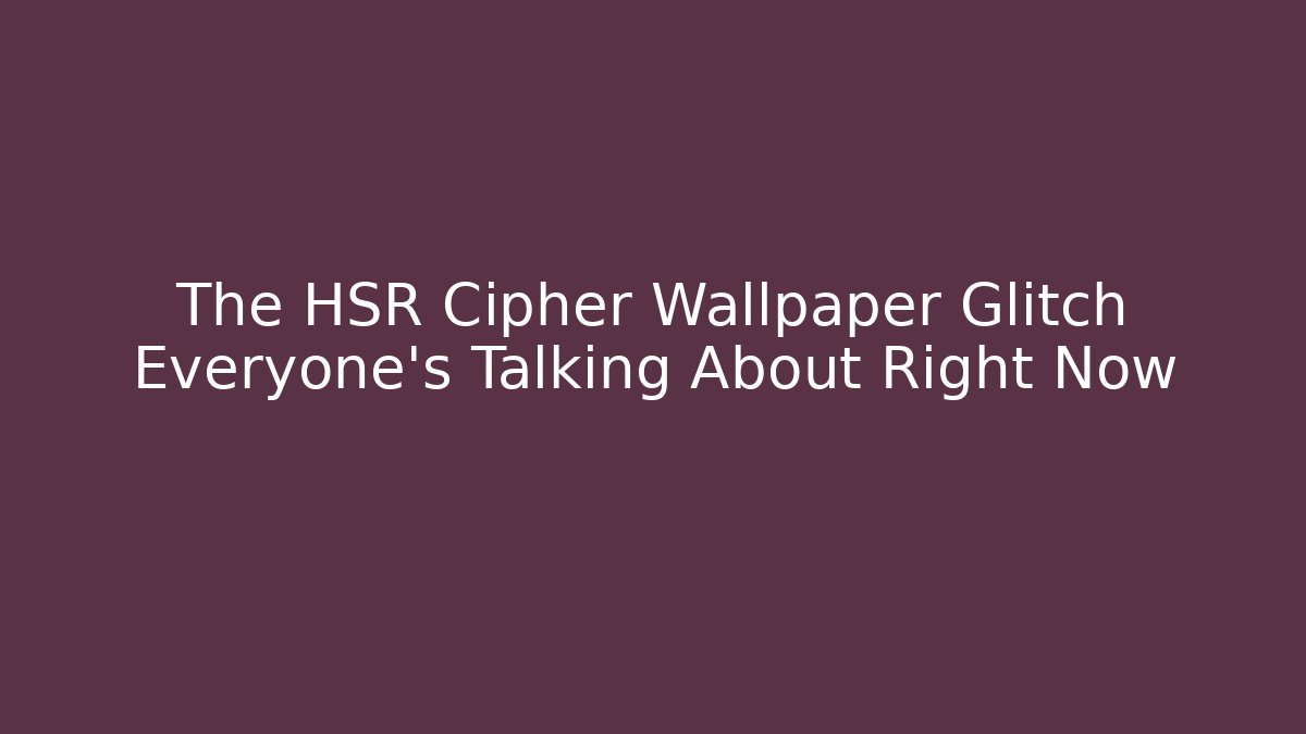 The HSR Cipher Wallpaper Glitch Everyone's Talking About Right Now