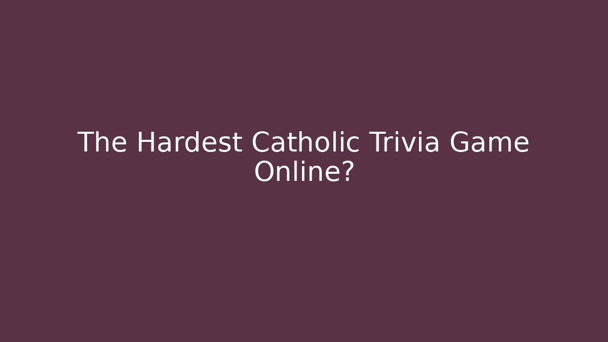 The Hardest Catholic Trivia Game Online?