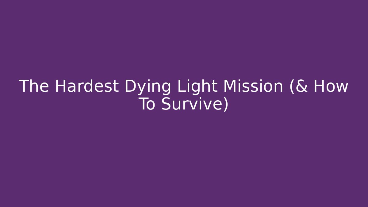 The Hardest Dying Light Mission (& How To Survive)