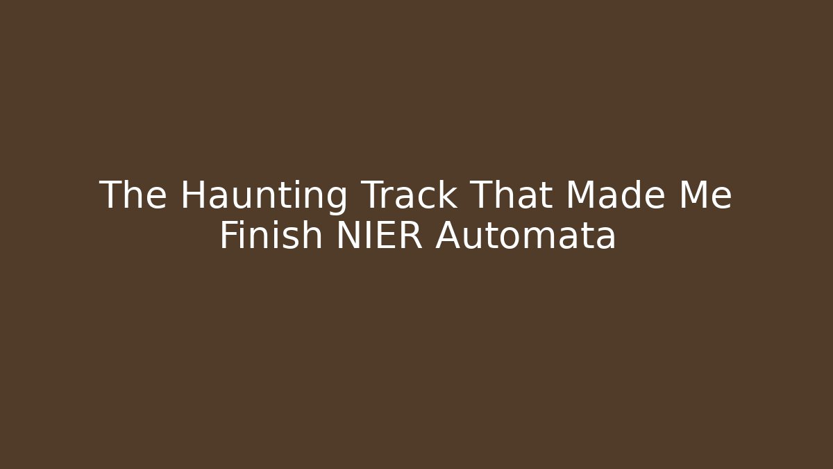 The Haunting Track That Made Me Finish NIER Automata