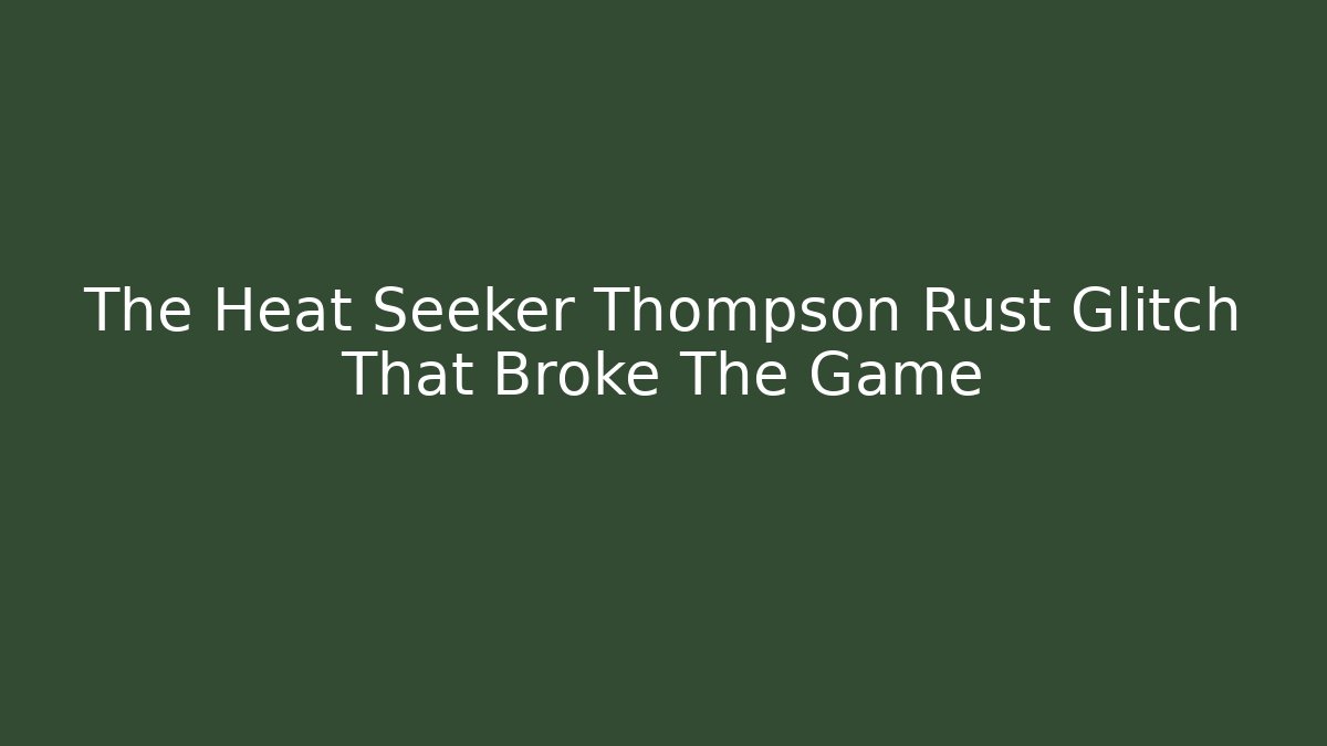 The Heat Seeker Thompson Rust Glitch That Broke The Game