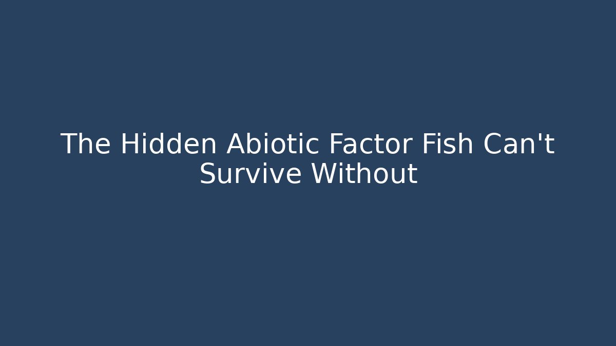 The Hidden Abiotic Factor Fish Can't Survive Without - Smart Esu