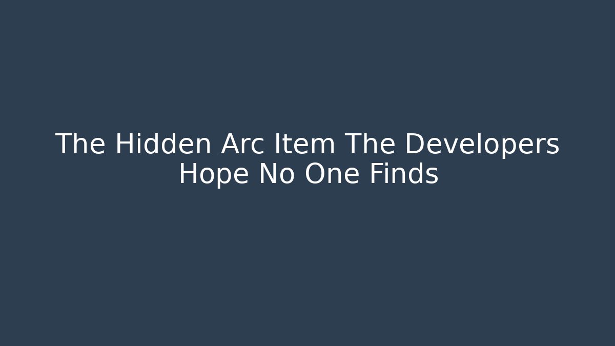 The Hidden Arc Item The Developers Hope No One Finds