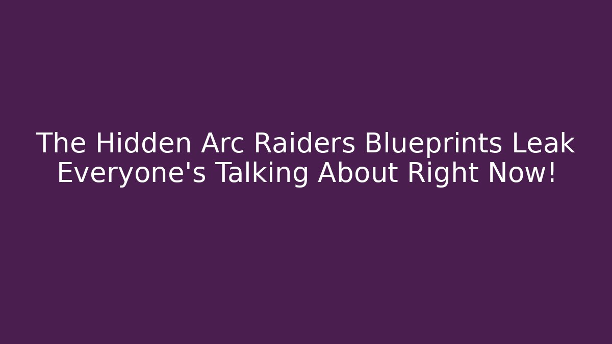 The Hidden Arc Raiders Blueprints Leak Everyone’s Talking About Right Now!