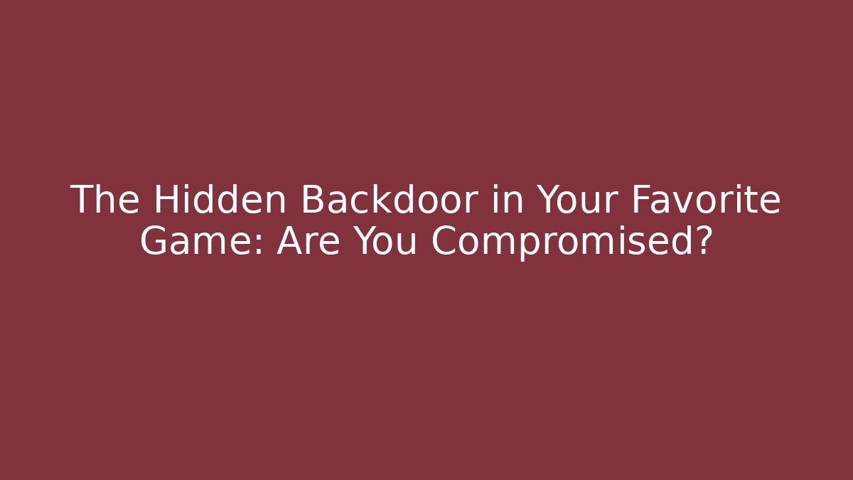 The Hidden Backdoor in Your Favorite Game: Are You Compromised?
