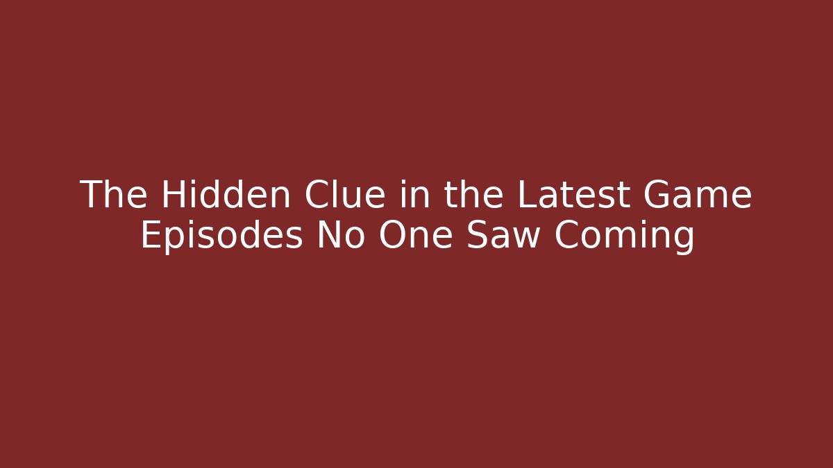 The Hidden Clue in the Latest Game Episodes No One Saw Coming