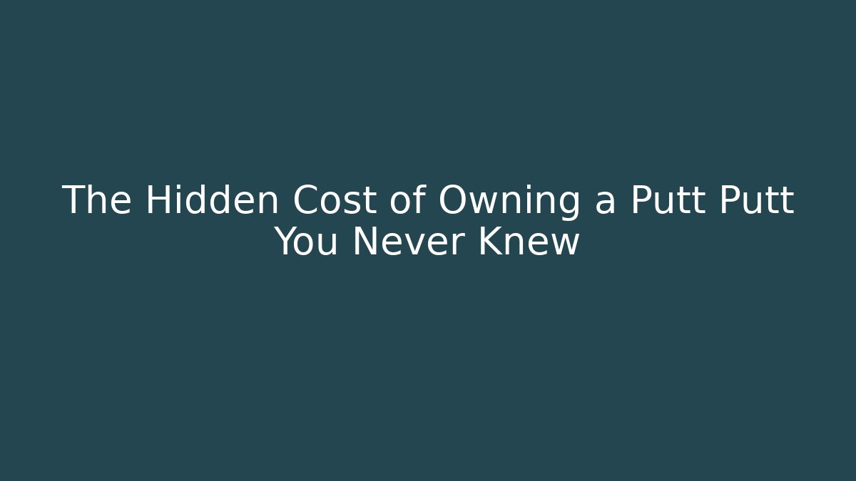 The Hidden Cost of Owning a Putt Putt You Never Knew