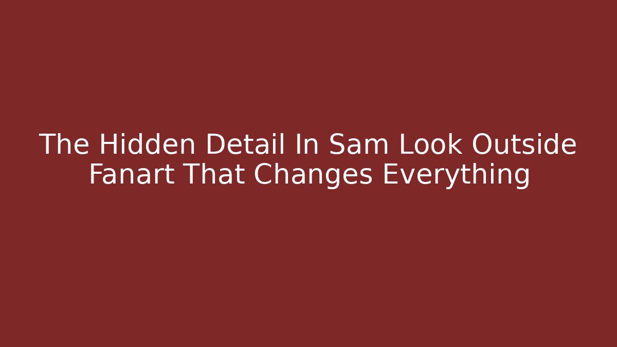 The Hidden Detail In Sam Look Outside Fanart That Changes Everything