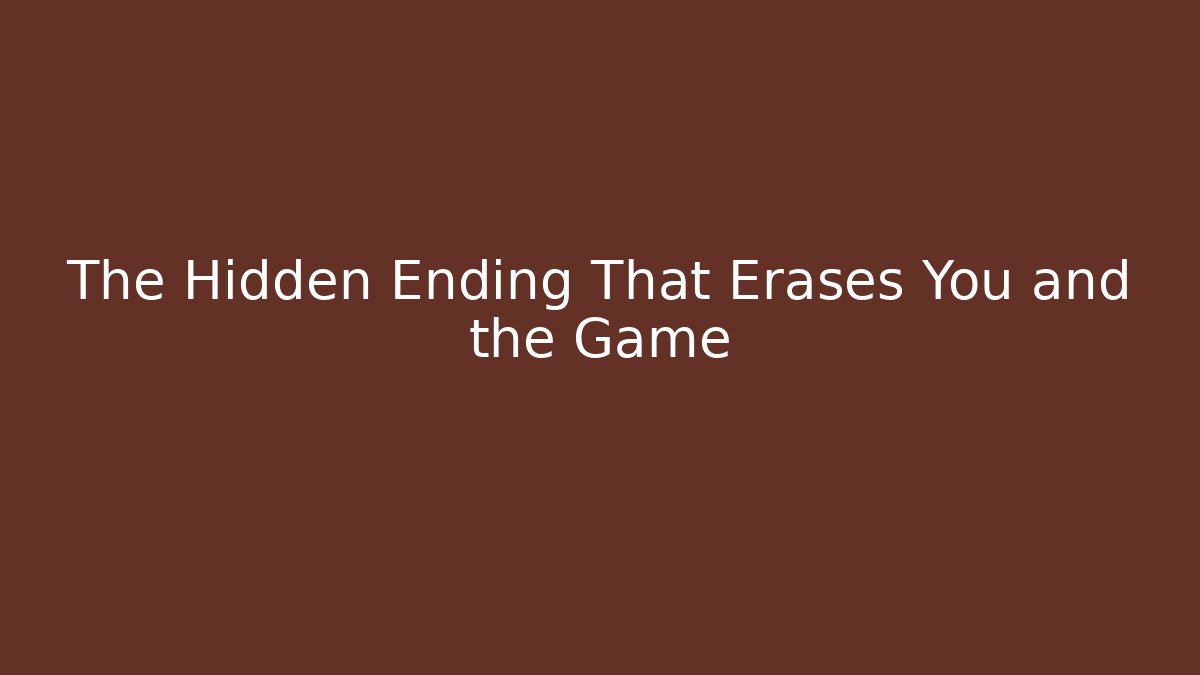 The Hidden Ending That Erases You and the Game