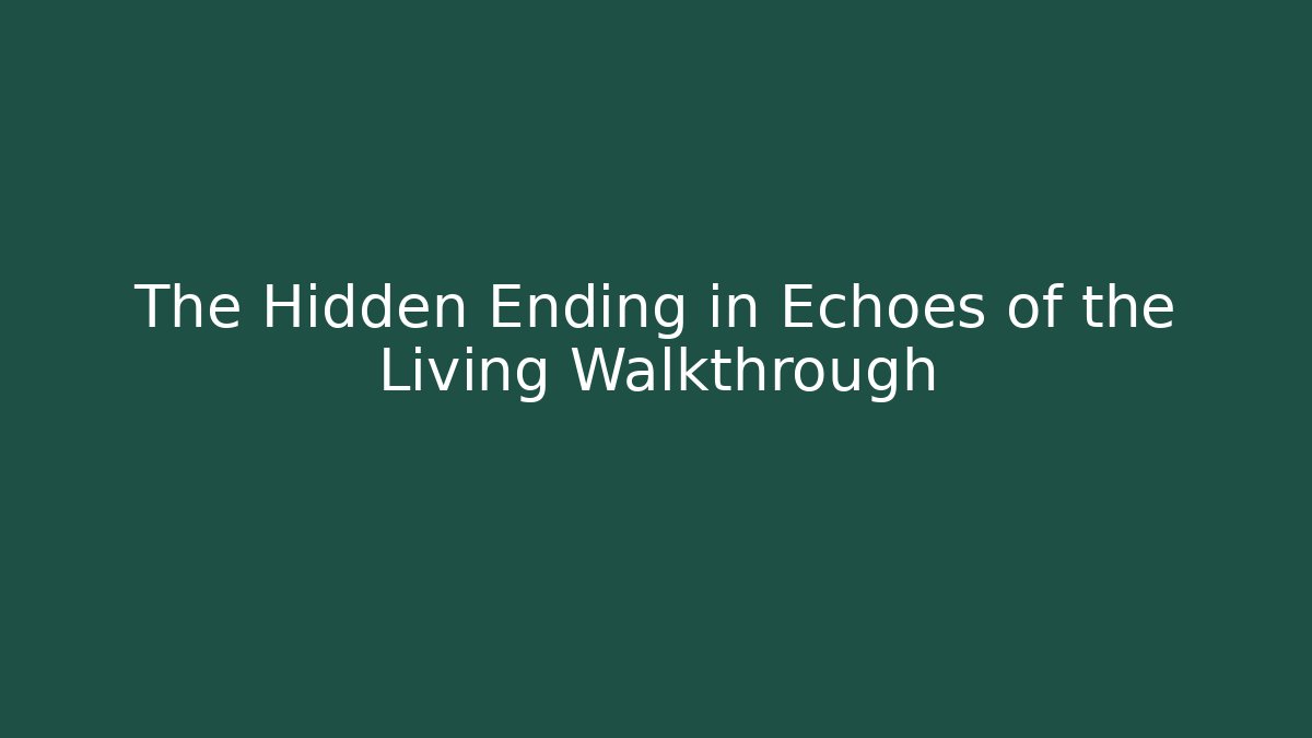 The Hidden Ending in Echoes of the Living Walkthrough