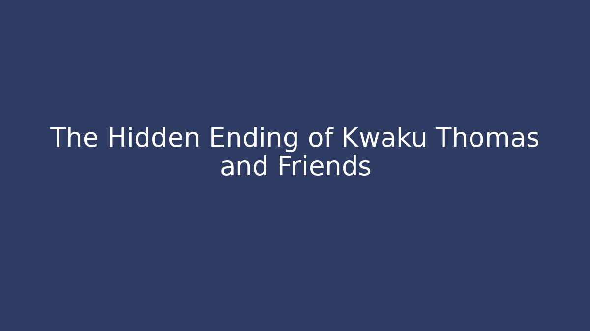 The Hidden Ending of Kwaku Thomas and Friends