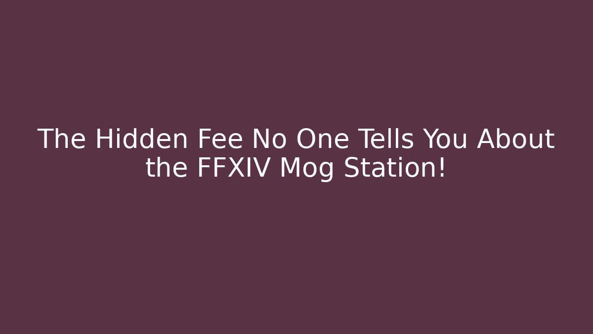 The Hidden Fee No One Tells You About the FFXIV Mog Station!