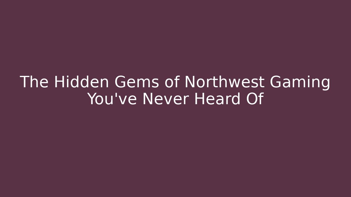 The Hidden Gems of Northwest Gaming You’ve Never Heard Of