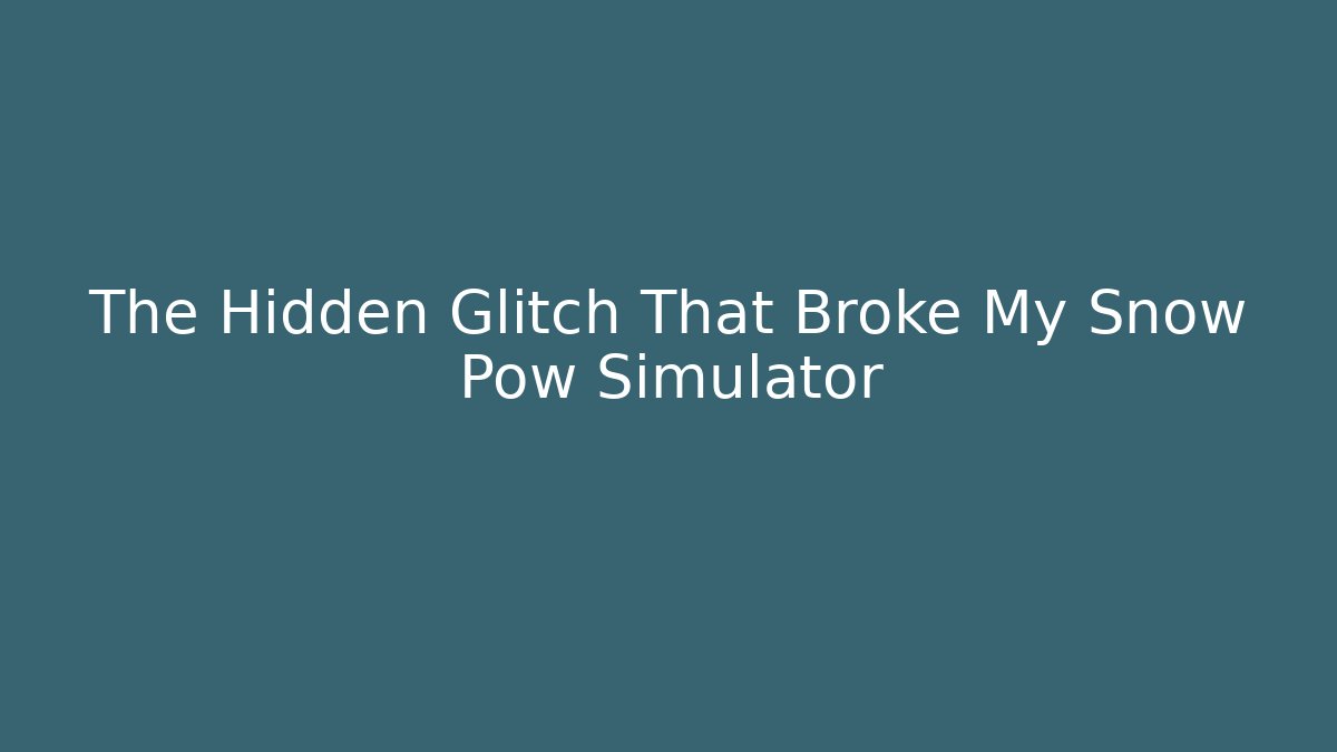 The Hidden Glitch That Broke My Snow Pow Simulator