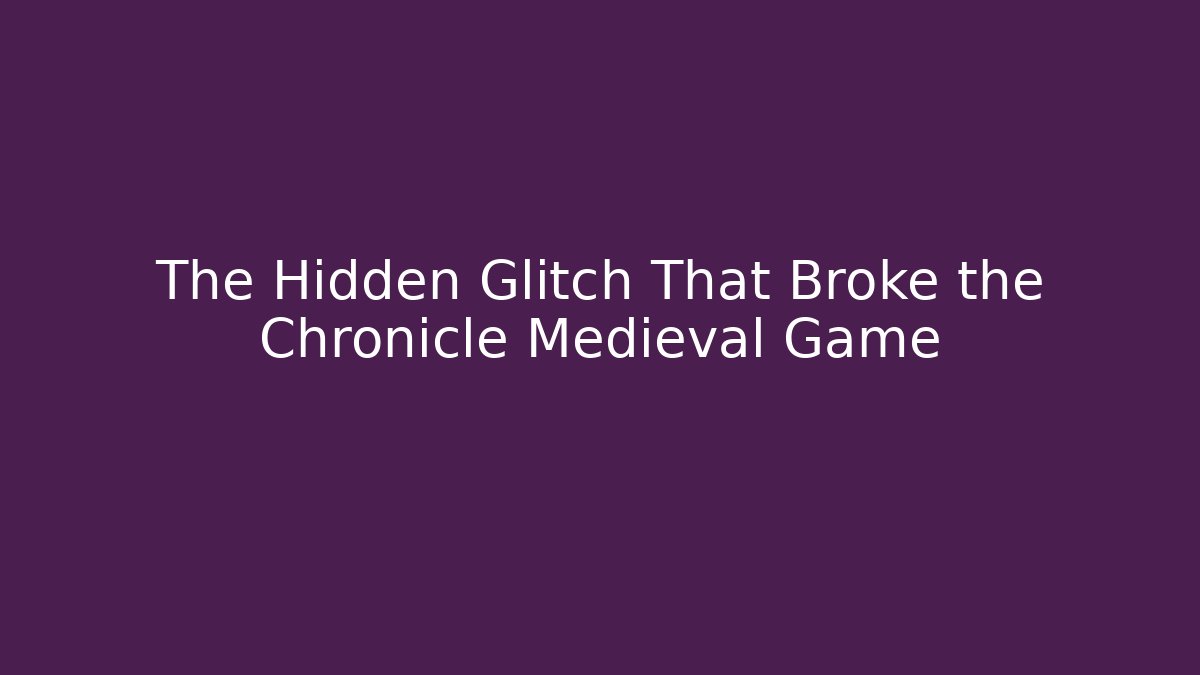 The Hidden Glitch That Broke the Chronicle Medieval Game