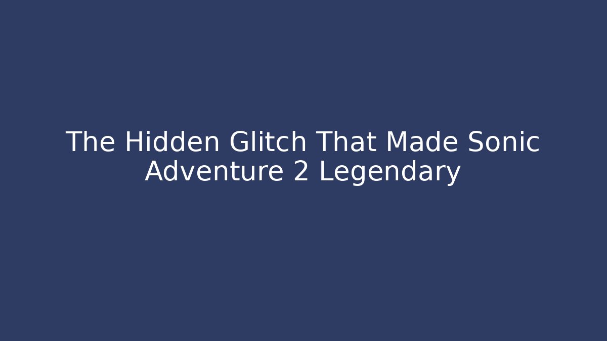 The Hidden Glitch That Made Sonic Adventure 2 Legendary