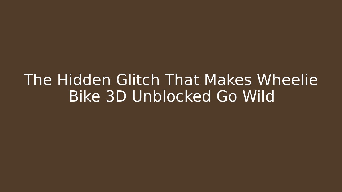 The Hidden Glitch That Makes Wheelie Bike 3D Unblocked Go Wild - Smart Esu