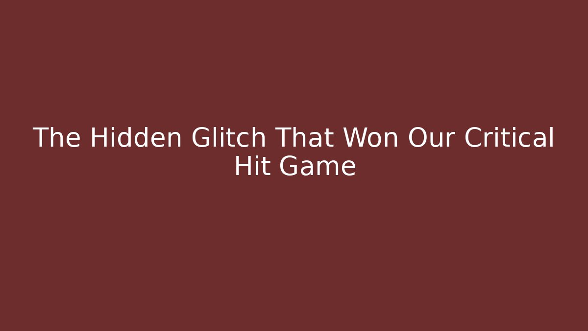 The Hidden Glitch That Won Our Critical Hit Game