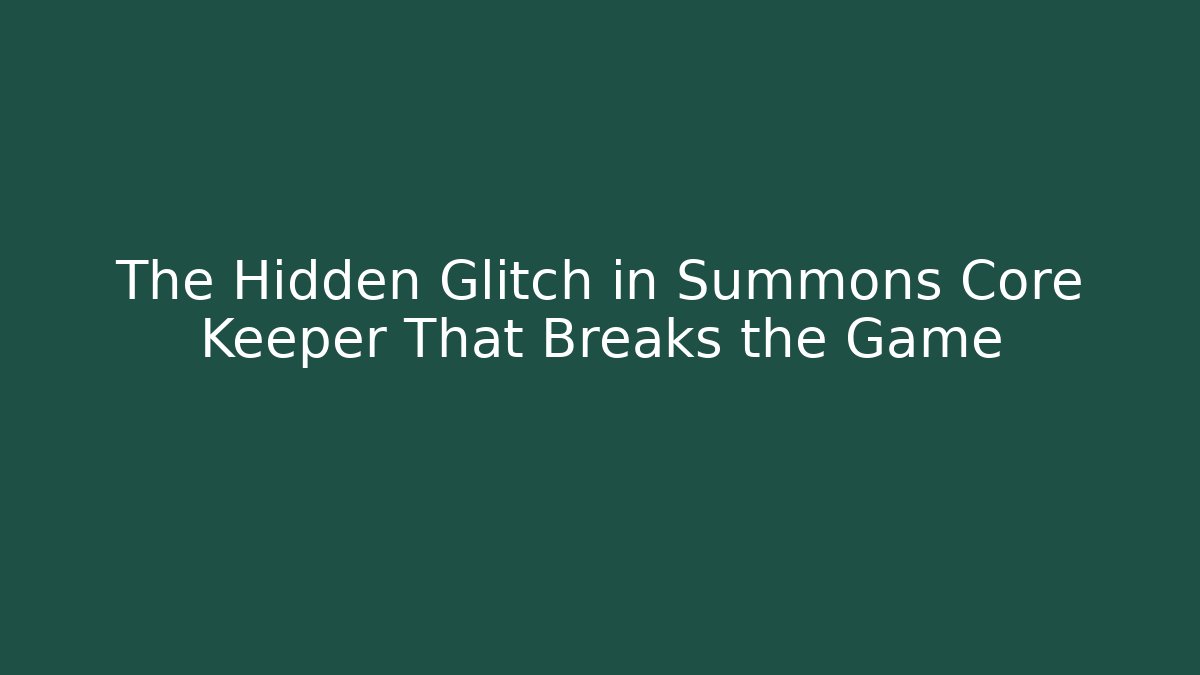 The Hidden Glitch in Summons Core Keeper That Breaks the Game