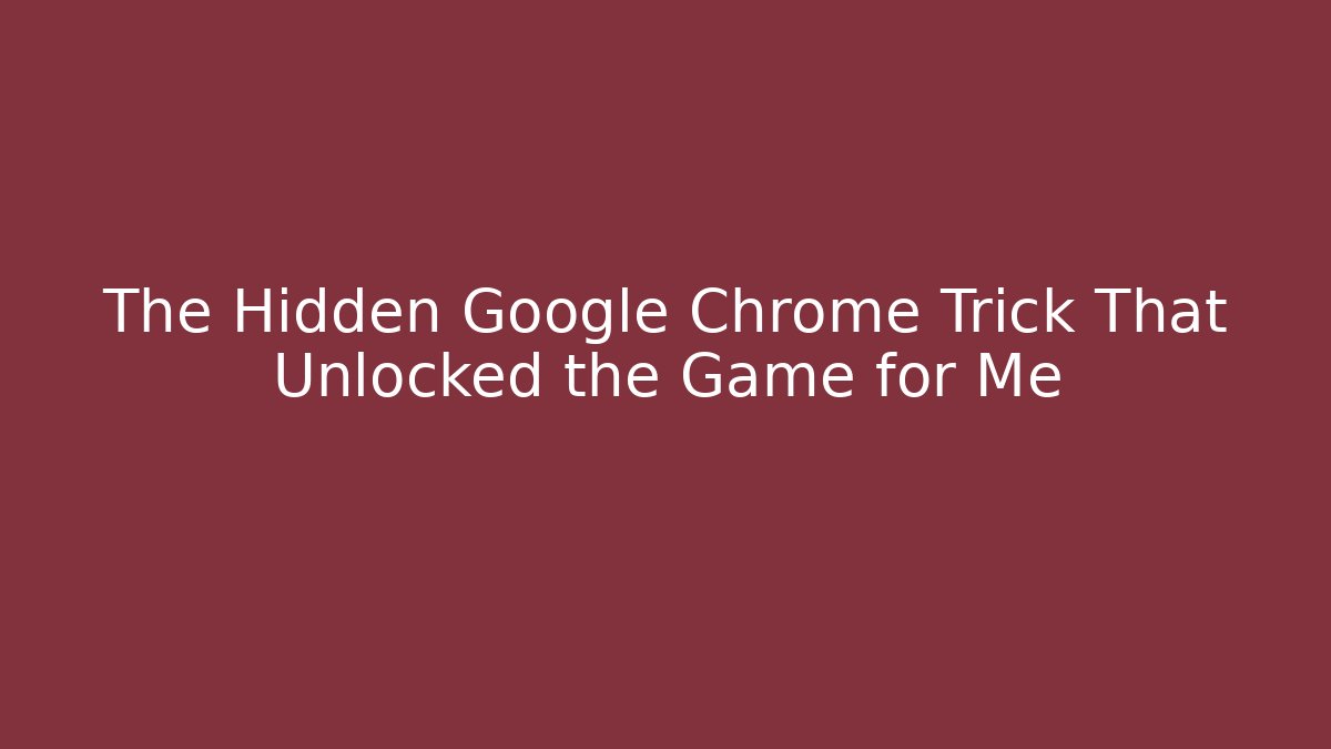 The Hidden Google Chrome Trick That Unlocked the Game for Me