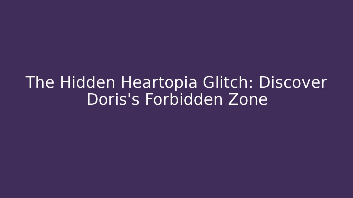 The Hidden Heartopia Glitch: Discover Doris's Forbidden Zone