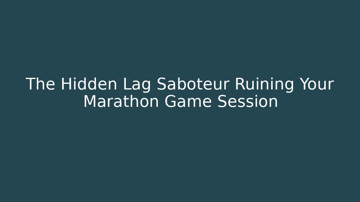 The Hidden Lag Saboteur Ruining Your Marathon Game Session