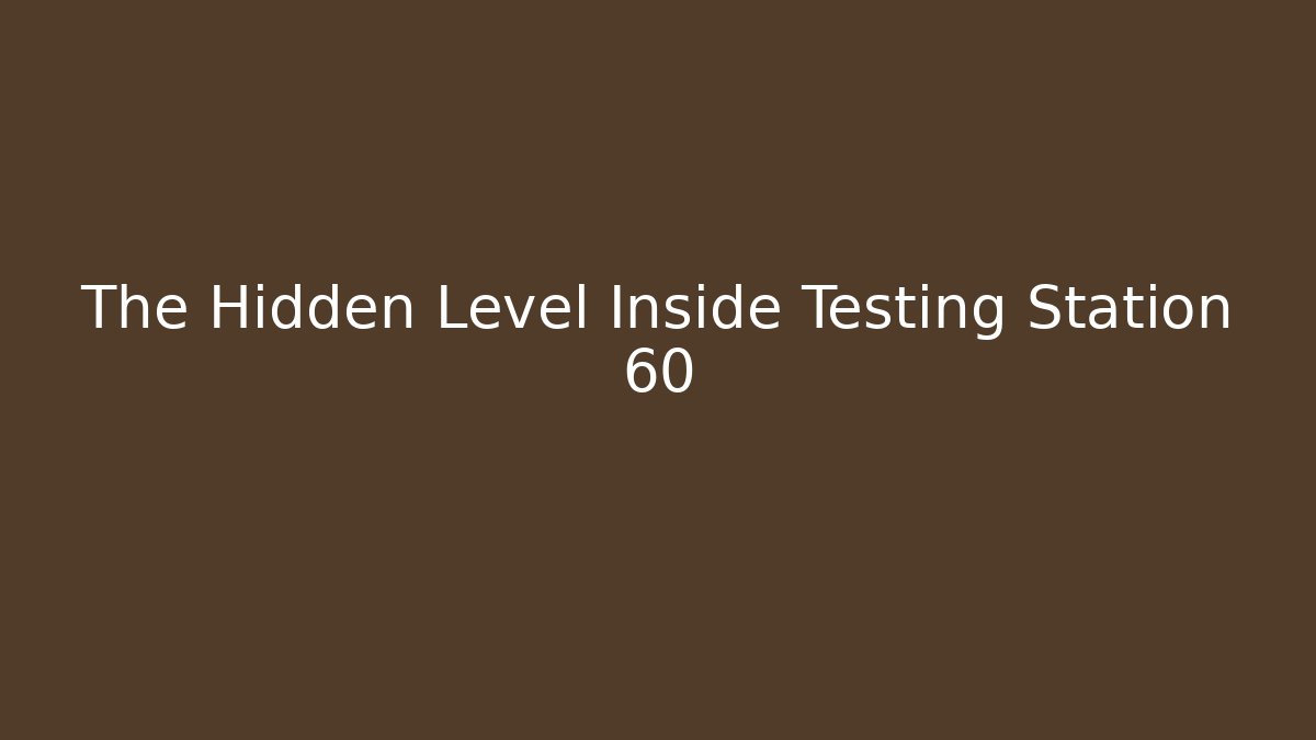The Hidden Level Inside Testing Station 60