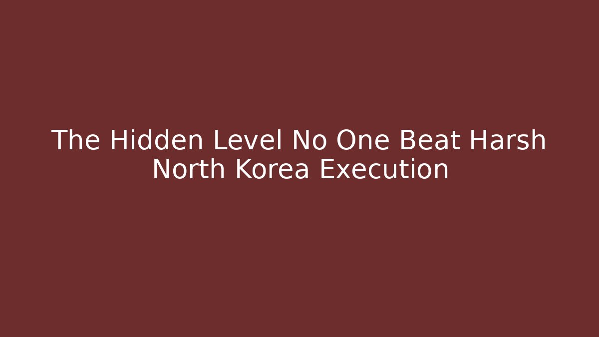 The Hidden Level No One Beat Harsh North Korea Execution