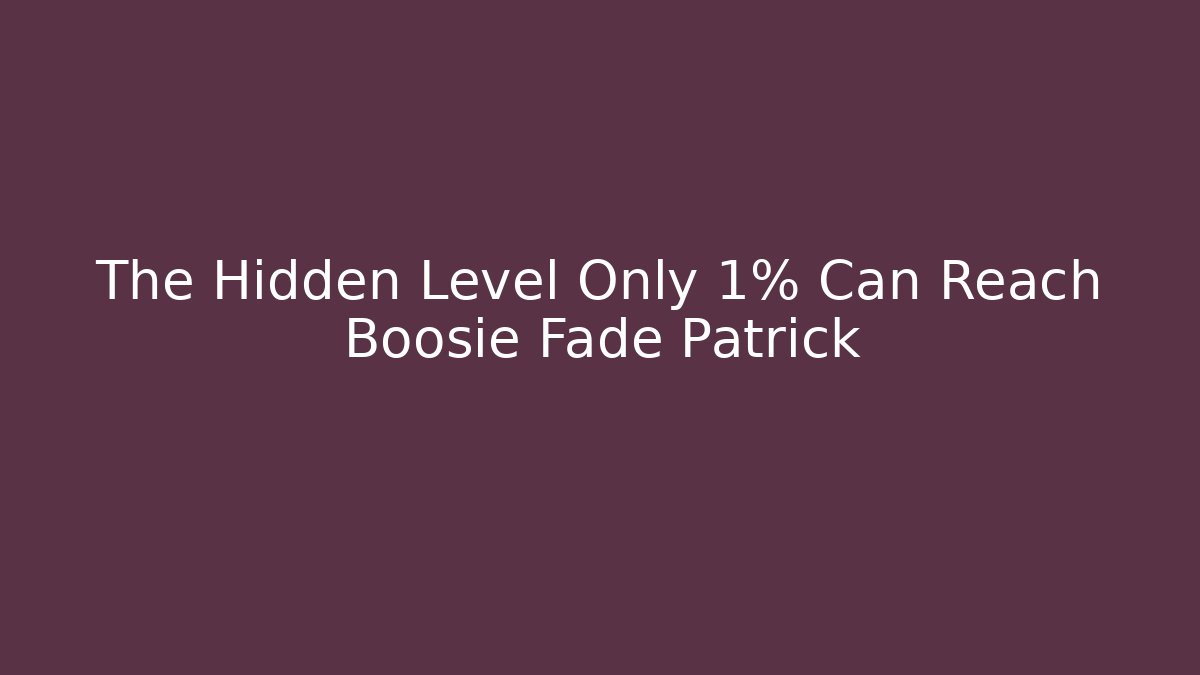 The Hidden Level Only 1% Can Reach Boosie Fade Patrick