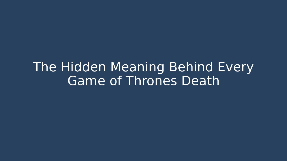 The Hidden Meaning Behind Every Game of Thrones Death