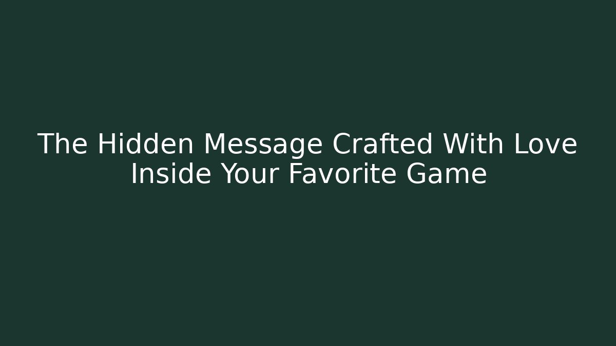 The Hidden Message Crafted With Love Inside Your Favorite Game