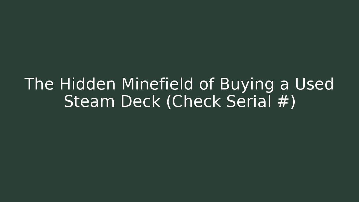The Hidden Minefield of Buying a Used Steam Deck (Check Serial #)