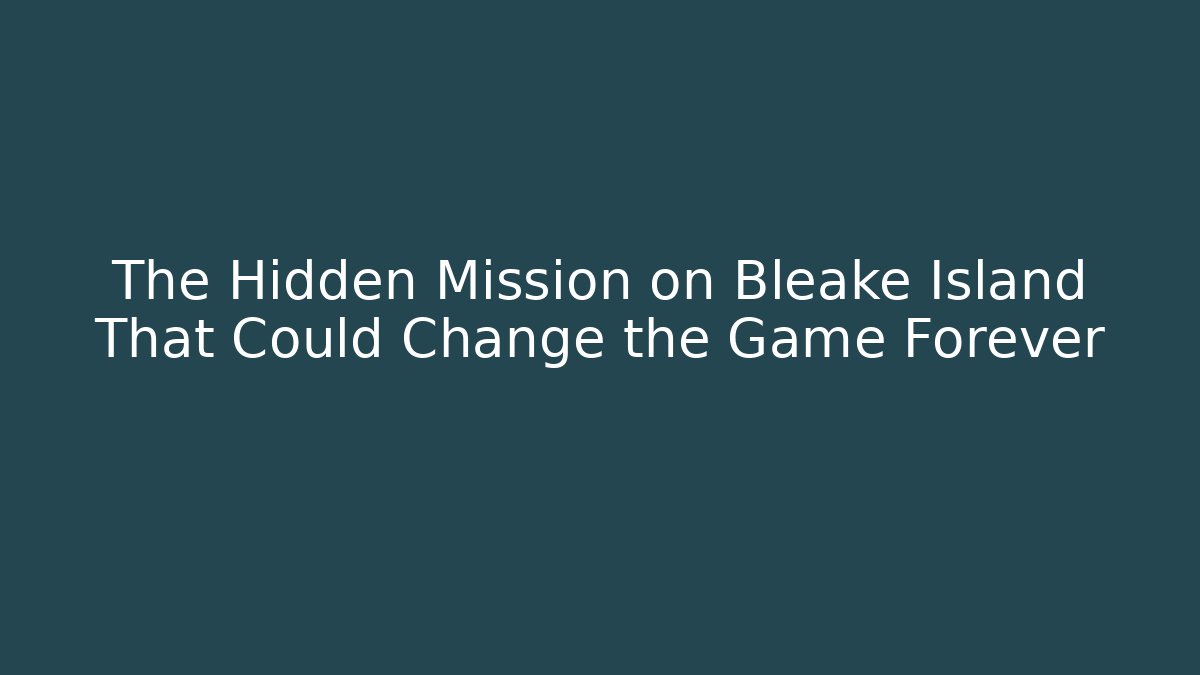 The Hidden Mission on Bleake Island That Could Change the Game Forever