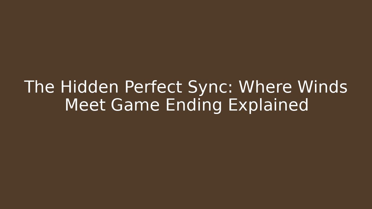 The Hidden Perfect Sync: Where Winds Meet Game Ending Explained