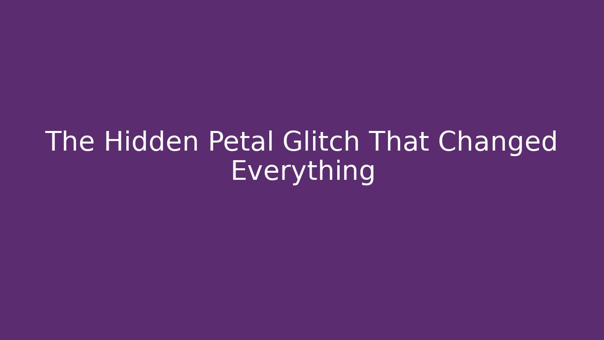 The Hidden Petal Glitch That Changed Everything