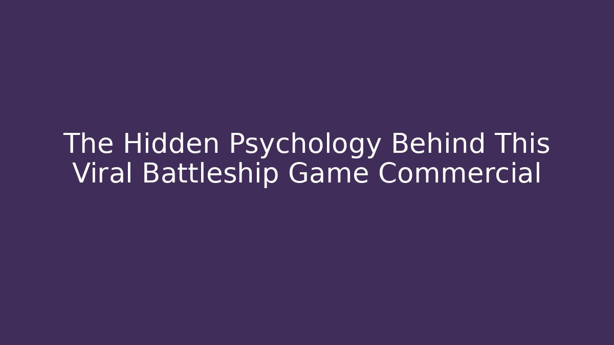 The Hidden Psychology Behind This Viral Battleship Game Commercial