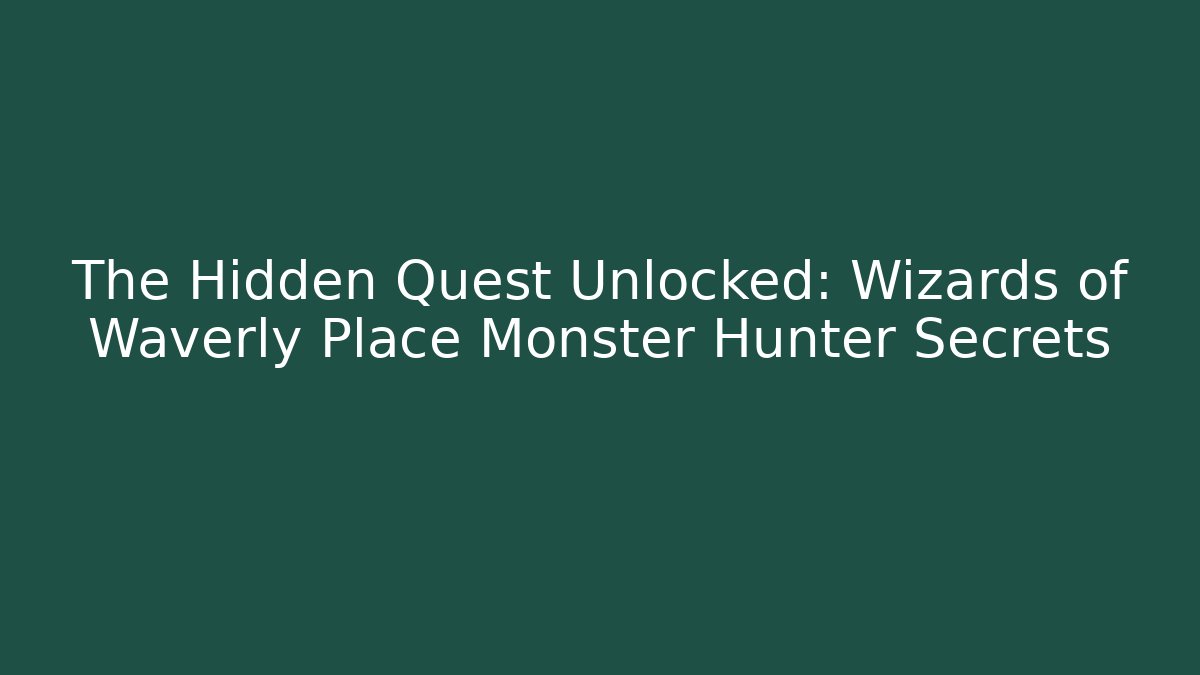 The Hidden Quest Unlocked: Wizards of Waverly Place Monster Hunter Secrets