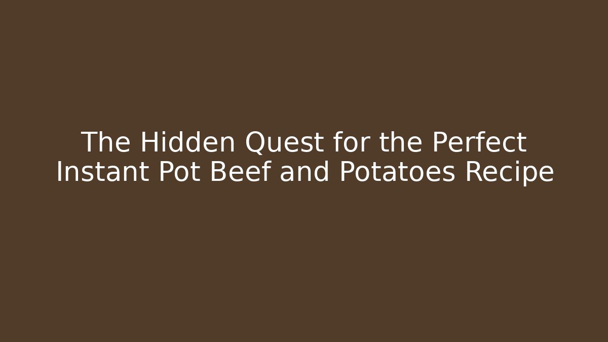 The Hidden Quest for the Perfect Instant Pot Beef and Potatoes Recipe