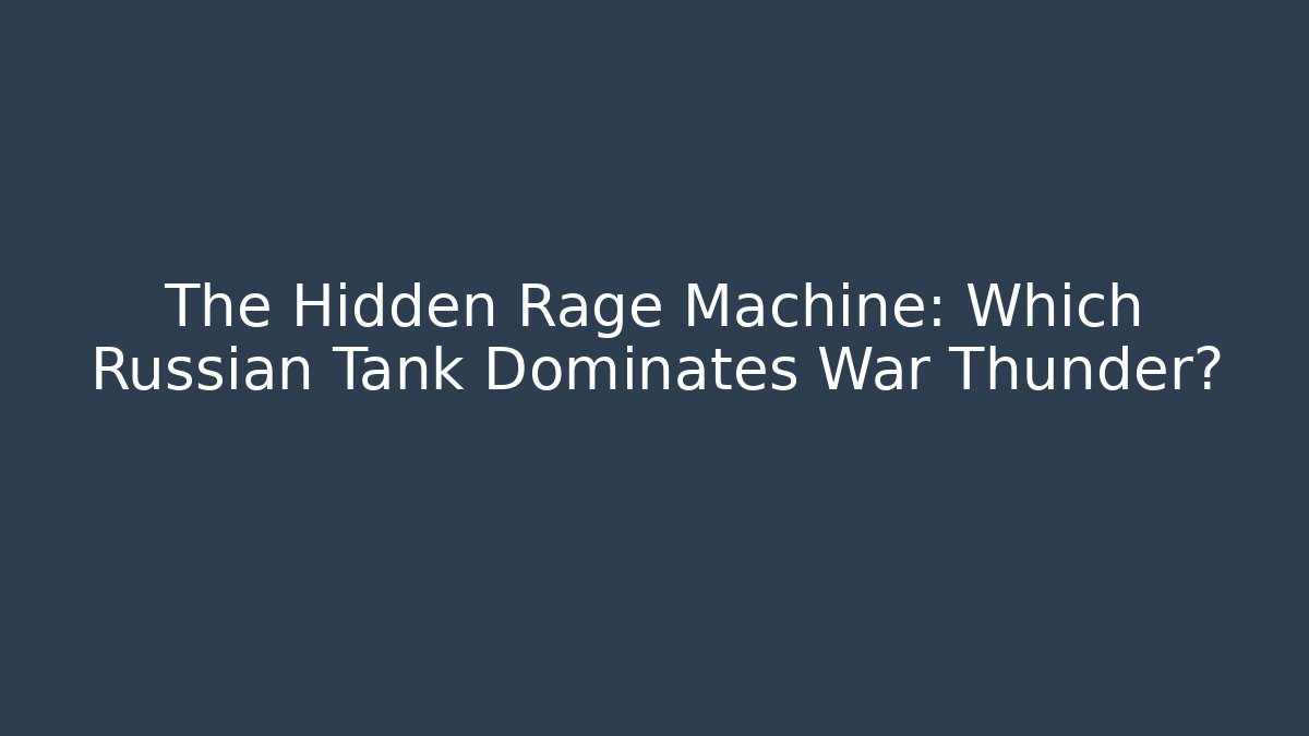 The Hidden Rage Machine: Which Russian Tank Dominates War Thunder? - Smart Esu