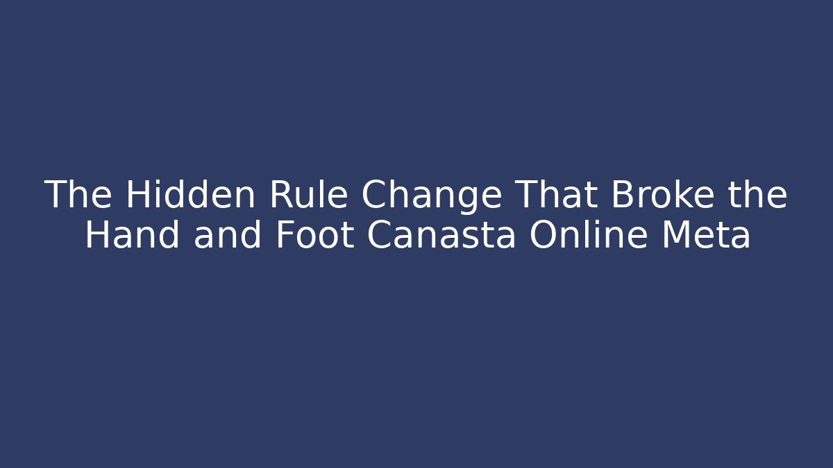 The Hidden Rule Change That Broke the Hand and Foot Canasta Online Meta