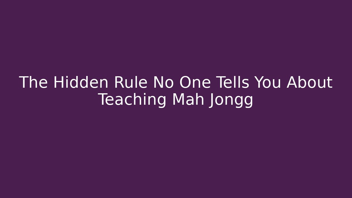 The Hidden Rule No One Tells You About Teaching Mah Jongg