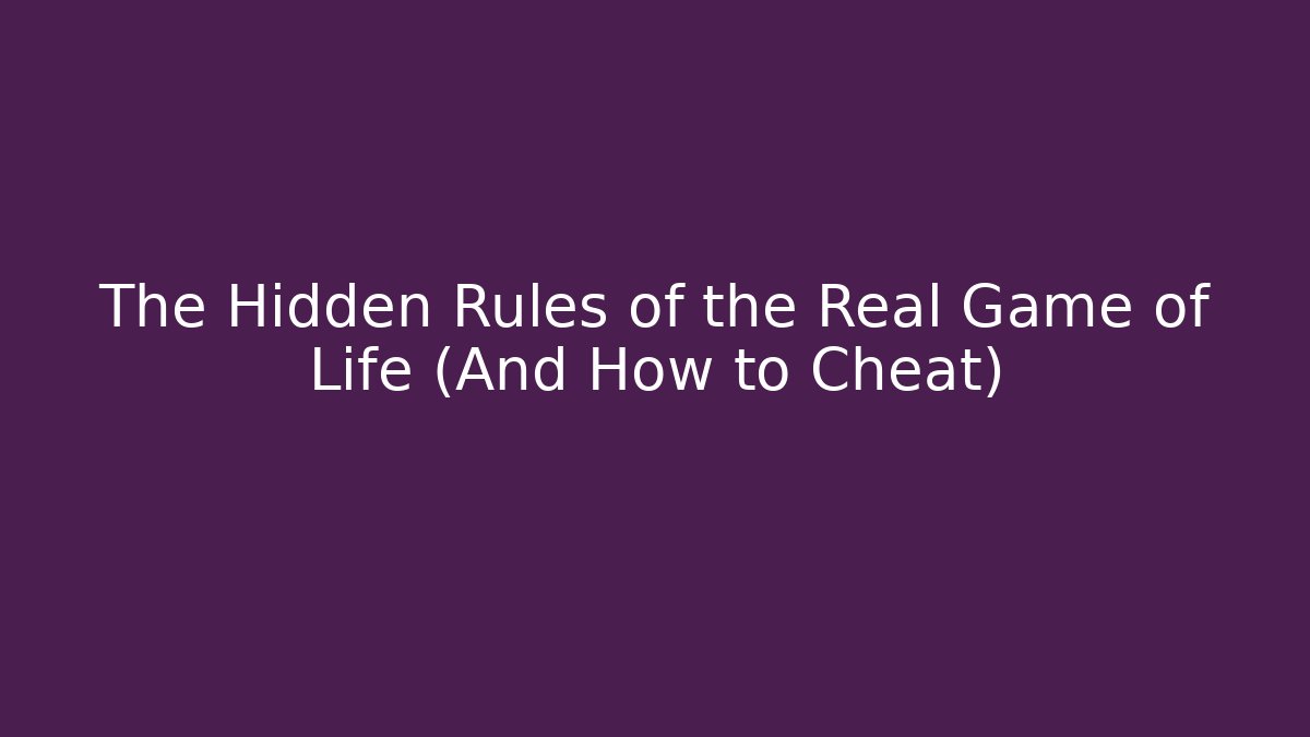 The Hidden Rules of the Real Game of Life (And How to Cheat)