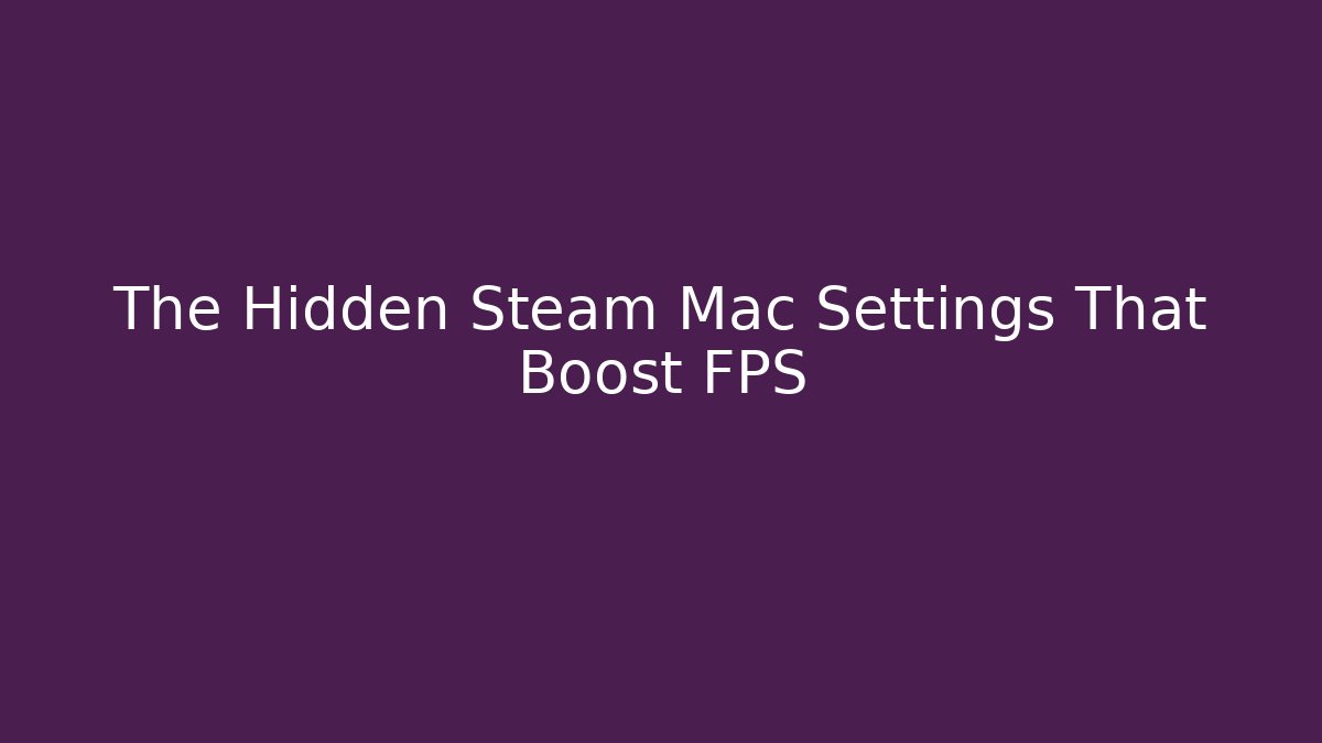 The Hidden Steam Mac Settings That Boost FPS