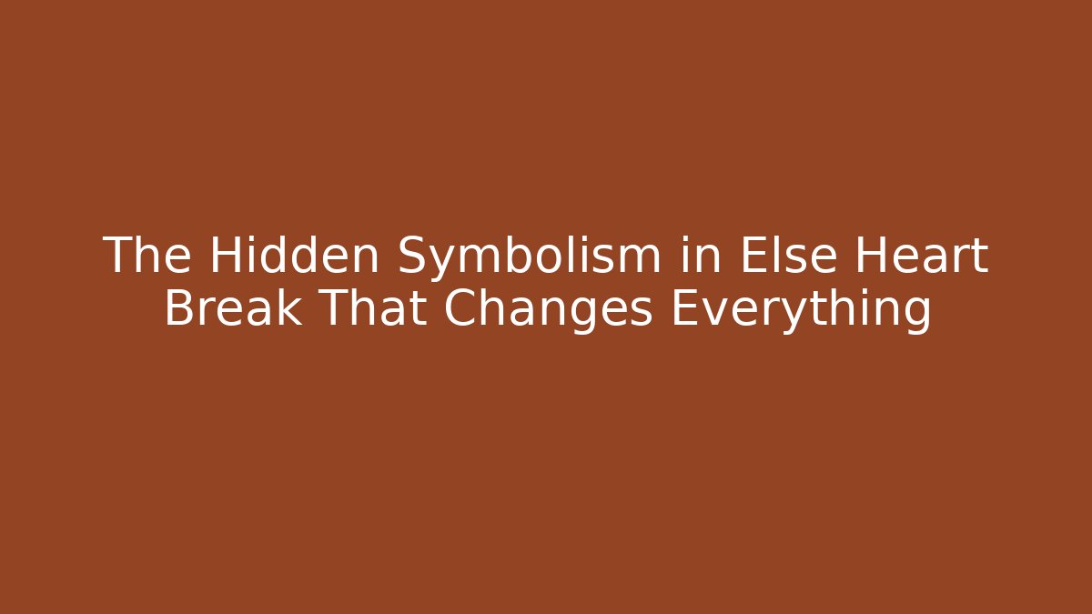 The Hidden Symbolism in Else Heart Break That Changes Everything